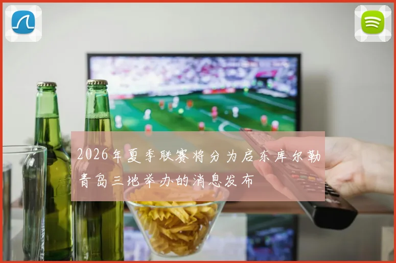 2026年夏季联赛将分为启东库尔勒青岛三地举办的消息发布