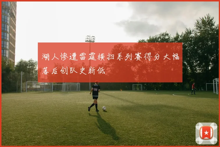 湖人惨遭雷霆横扫系列赛得分大幅落后创队史新低