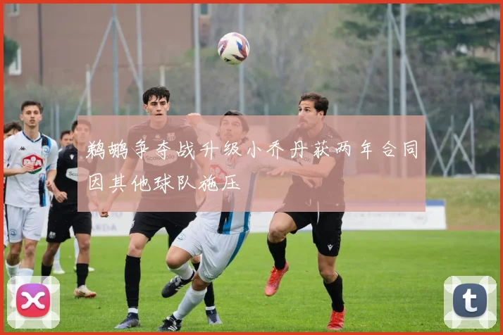 鹈鹕争夺战升级小乔丹获两年合同因其他球队施压